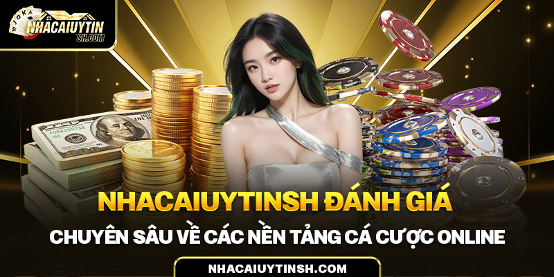 Nhacaiuytinsh đánh giá chuyên sâu về các nền tảng cá cược online