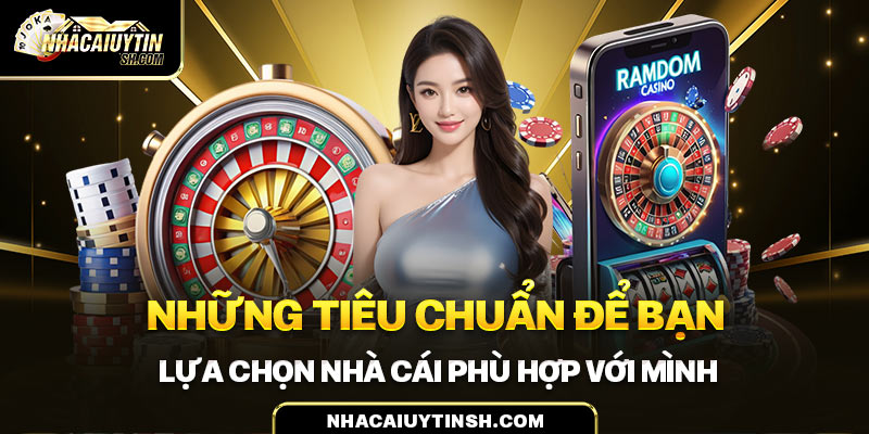 Những tiêu chuẩn đề bạn lựa chọn nhà cái phù hợp với mình