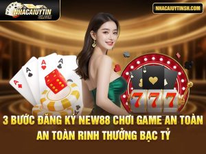 3 Bước Đăng Ký New88 Chơi Game An Toàn Rinh Thưởng Bạc Tỷ