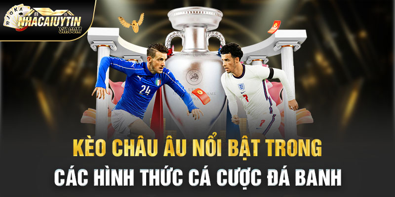  Kèo châu Âu nổi bật trong các hình thức cá cược đá banh