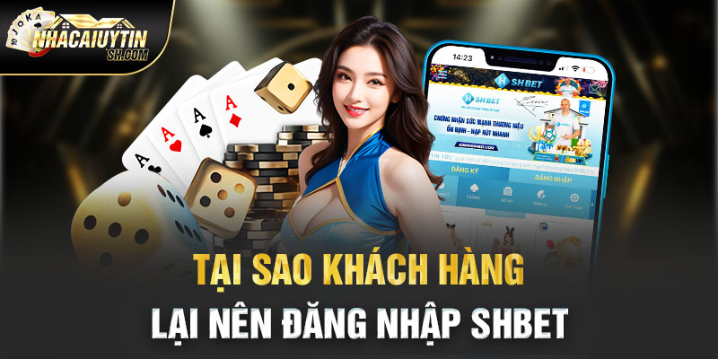 Tại sao khách hàng lại nên đăng nhập SHBet