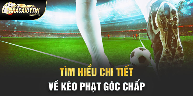 Tìm hiểu chi tiết về kèo phạt góc chấp