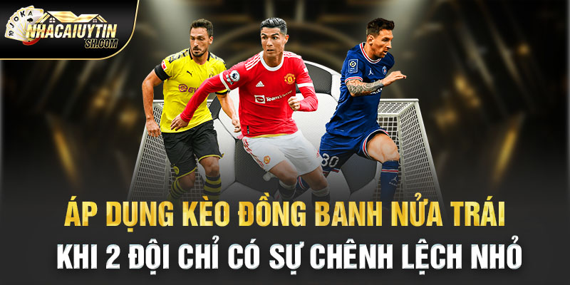 Áp dụng kèo đồng banh nửa trái khi 2 đội chỉ có sự chênh lệch nhỏ