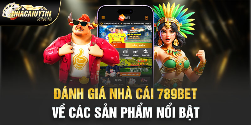 Đánh giá nhà cái 789bet về các sản phẩm nổi bật