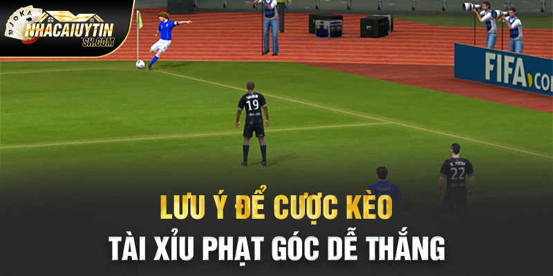 Lưu ý để cược kèo tài xỉu phạt góc dễ thắng