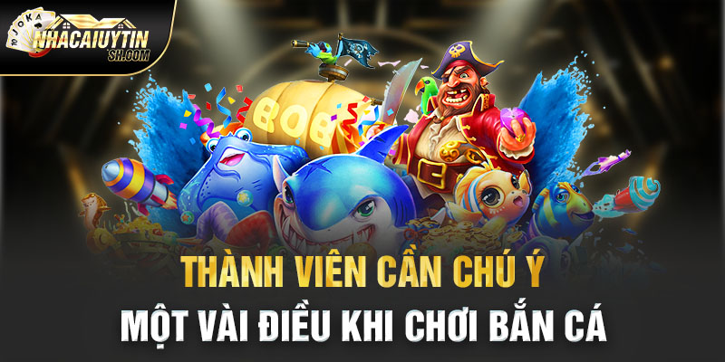 Thành viên cần chú ý một vài điều khi chơi bắn cá