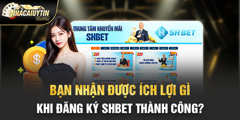 Bạn nhận được ích lợi gì khi đăng ký SHBET thành công?