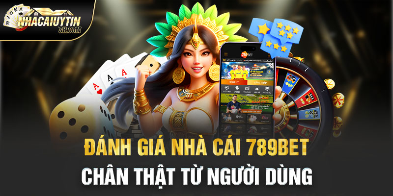 Đánh giá nhà cái 789bet chân thật từ người dùng