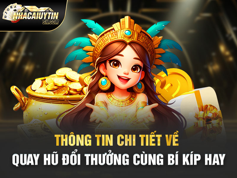 Thông Tin Chi Tiết Về Quay Hũ Đổi Thưởng Cùng Bí Kíp Hay