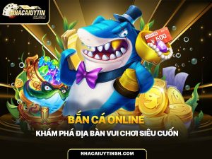 Bắn cá online – Khám phá địa bàn vui chơi siêu cuốn