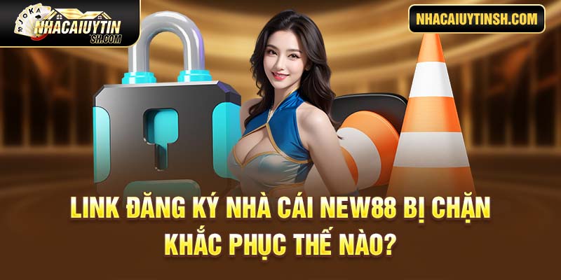 Link đăng ký nhà cái New88 bị chặn khắc phục thế nào?