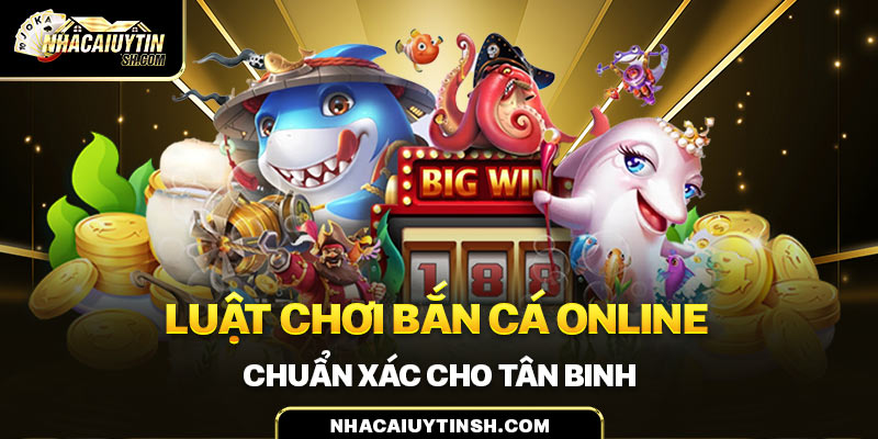 Luật chơi bắn cá online chuẩn xác cho tân binh