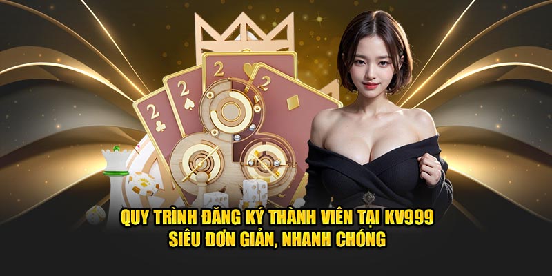 Quy trình đăng ký thành viên tại KV999 siêu đơn giản, nhanh chóng